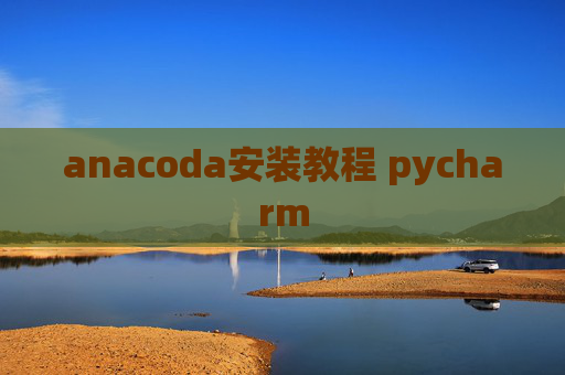anacoda安装教程 pycharm anacoda安装教程 pycharm